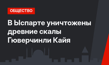 В Ыспарте уничтожены древние скалы Гюверчинли Кайя
