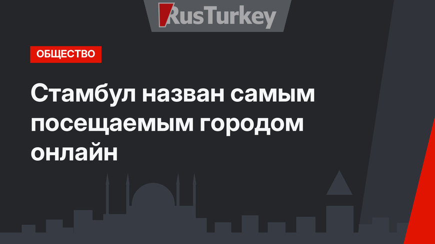 Стамбул назван самым посещаемым городом онлайн
