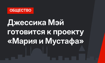 Джессика Мэй готовится к проекту «Мария и Мустафа»