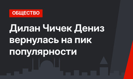 Дилан Чичек Дениз вернулась на пик популярности