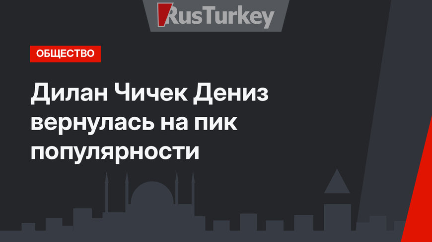 Дилан Чичек Дениз вернулась на пик популярности