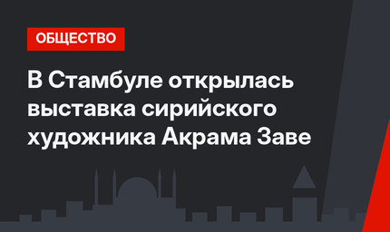 В Стамбуле открылась выставка сирийского художника Акрама Заве