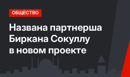Названа партнерша Биркана Сокуллу в новом проекте