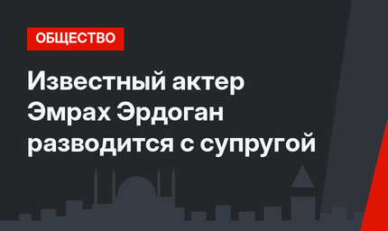 Известный актер Эмрах Эрдоган разводится с супругой