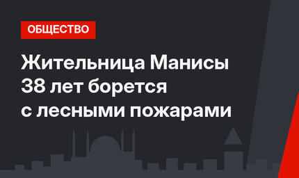 Жительница Манисы 38 лет борется с лесными пожарами