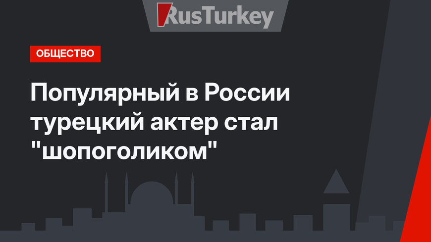 Популярный в России турецкий актер стал "шопоголиком"