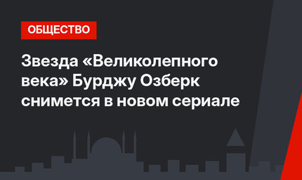 Звезда «Великолепного века» Бурджу Озберк снимется в новом сериале