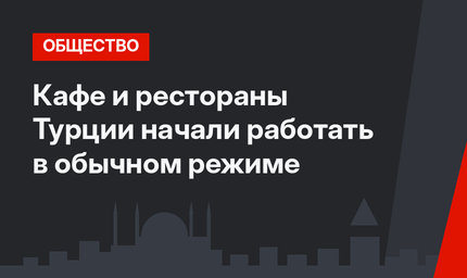 Кафе и рестораны Турции начали работать в обычном режиме