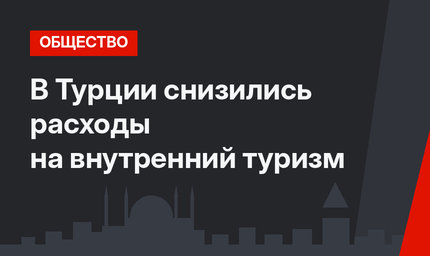 В Турции снизились расходы на внутренний туризм