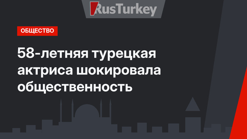 58-летняя турецкая актриса шокировала общественность