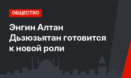 Энгин Алтан Дьзюзьятан готовится к новой роли