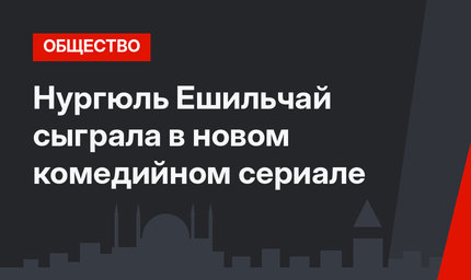 Нургюль Ешильчай сыграла в новом комедийном сериале