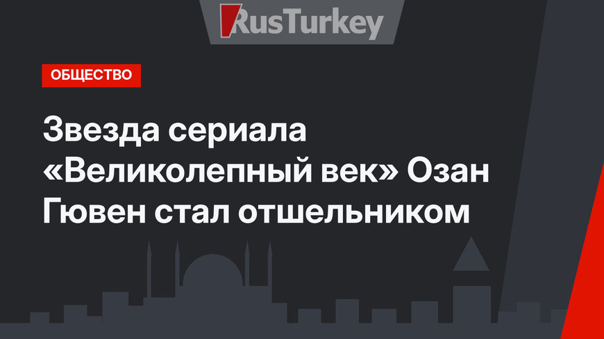 Звезда сериала «Великолепный век» Озан Гювен стал отшельником
