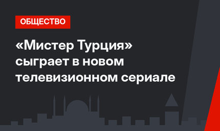 «Мистер Турция» сыграет в новом телевизионном сериале