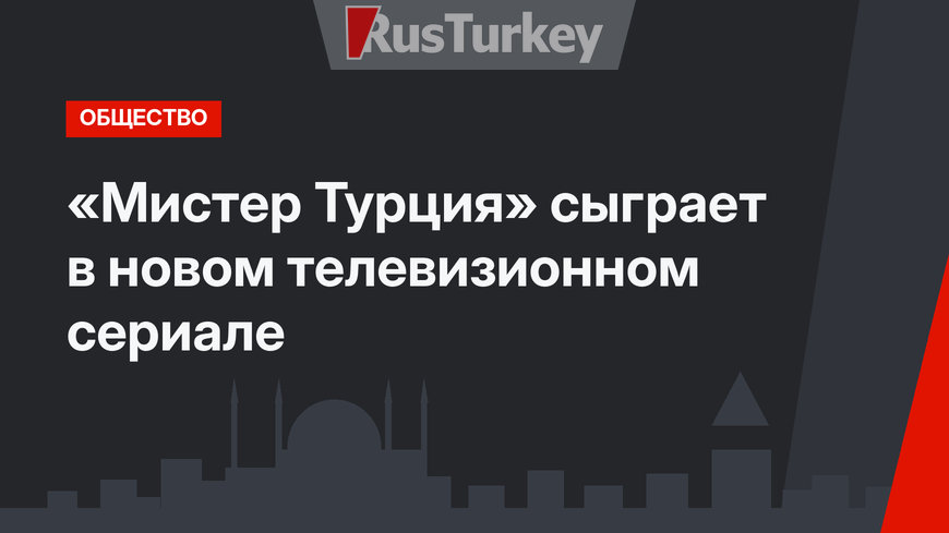 «Мистер Турция» сыграет в новом телевизионном сериале
