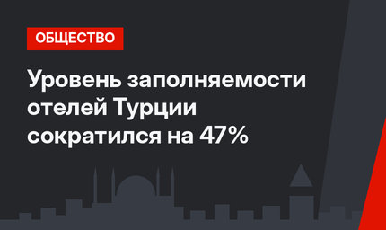 Уровень заполняемости отелей Турции сократился на 47%
