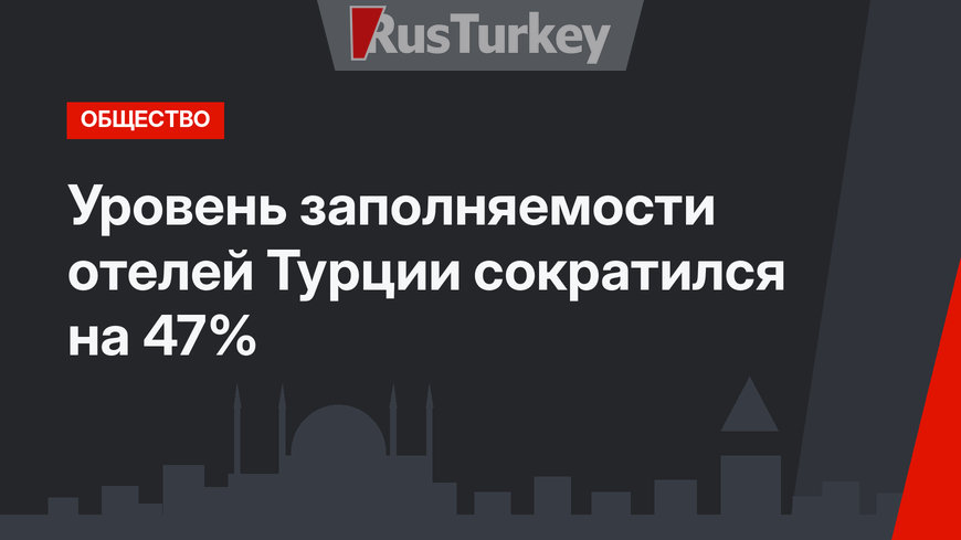 Уровень заполняемости отелей Турции сократился на 47%