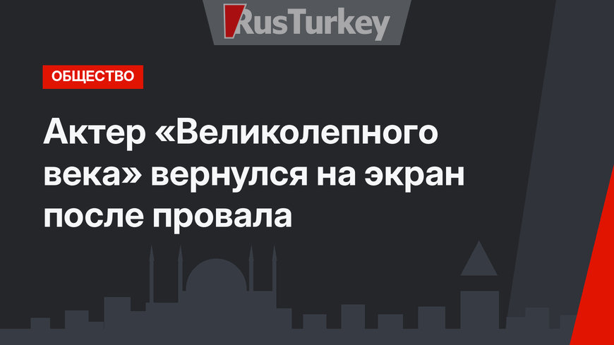 Актер «Великолепного века» вернулся на экран после провала