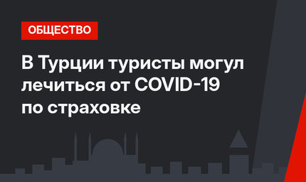 В Турции туристы могул лечиться от COVID-19 по страховке