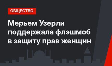 Мерьем Узерли поддержала флэшмоб в защиту прав женщин