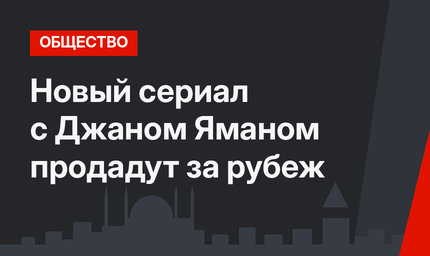 Новый сериал с Джаном Яманом продадут за рубеж