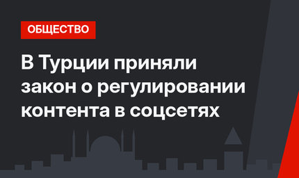 В Турции приняли закон о регулировании контента в соцсетях