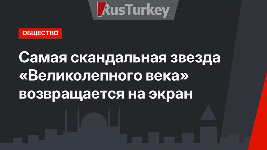 Самая скандальная звезда «Великолепного века» возвращается на экран