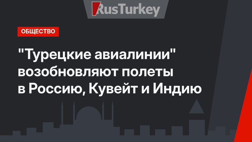 "Турецкие авиалинии" возобновляют полеты в Россию, Кувейт и Индию