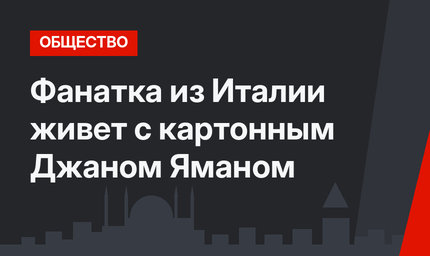 Фанатка из Италии живет с картонным Джаном Яманом