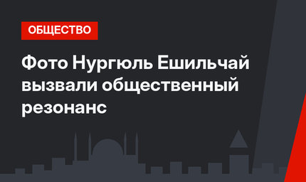 Фото Нургюль Ешильчай вызвали общественный резонанс
