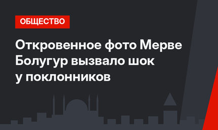 Откровенное фото Мерве Болугур вызвало шок у поклонников