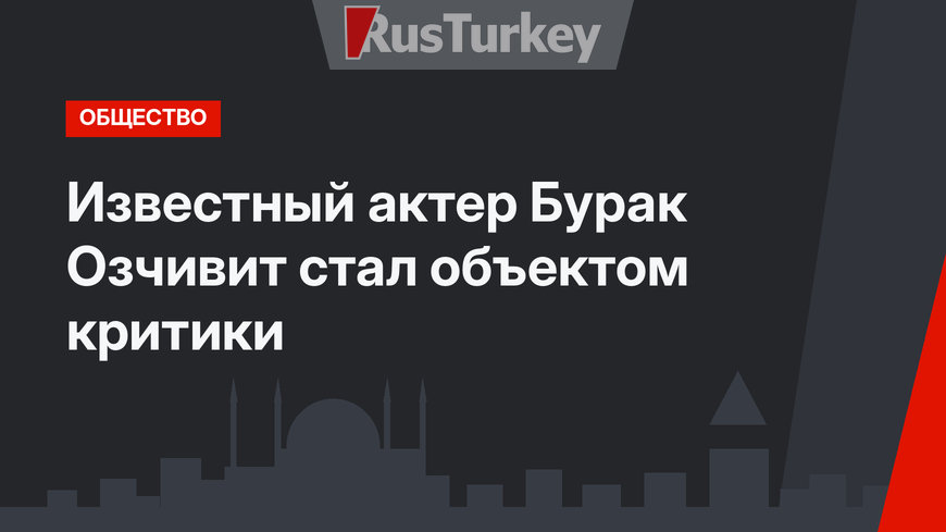 Известный актер Бурак Озчивит стал объектом критики