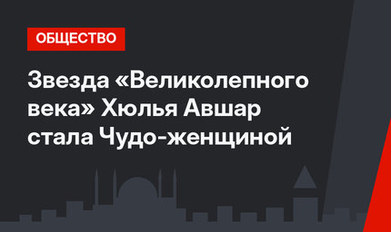 Звезда «Великолепного века» Хюлья Авшар стала Чудо-женщиной