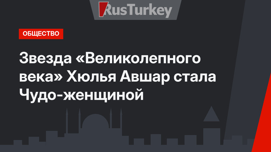Звезда «Великолепного века» Хюлья Авшар стала Чудо-женщиной