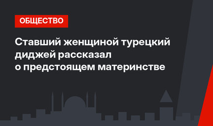 Ставший женщиной турецкий диджей рассказал о предстоящем материнстве