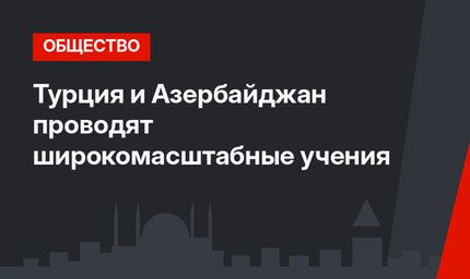 Турция и Азербайджан проводят широкомасштабные учения