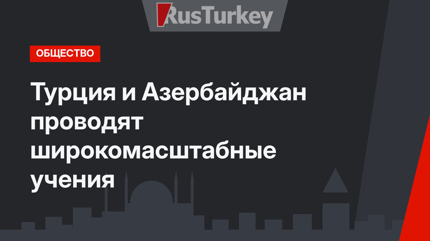 Турция и Азербайджан проводят широкомасштабные учения