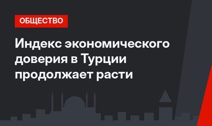 Индекс экономического доверия в Турции продолжает расти