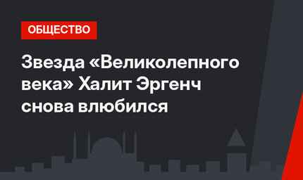 Звезда «Великолепного века» Халит Эргенч снова влюбился
