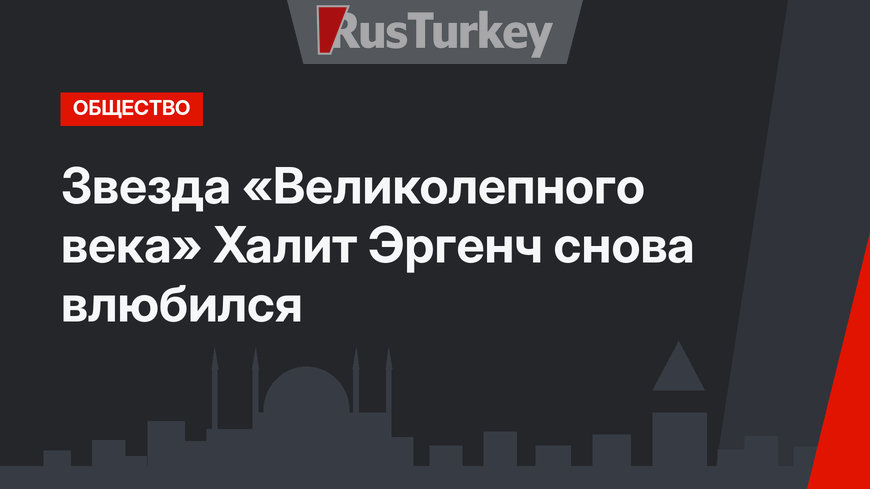 Звезда «Великолепного века» Халит Эргенч снова влюбился