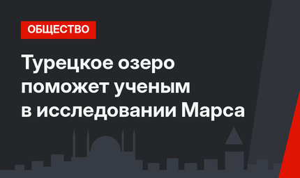 Турецкое озеро поможет ученым в исследовании Марса