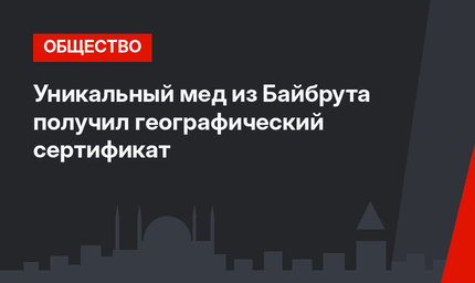 Уникальный мед из Байбрута получил географический сертификат