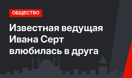 Известная ведущая Ивана Серт влюбилась в друга