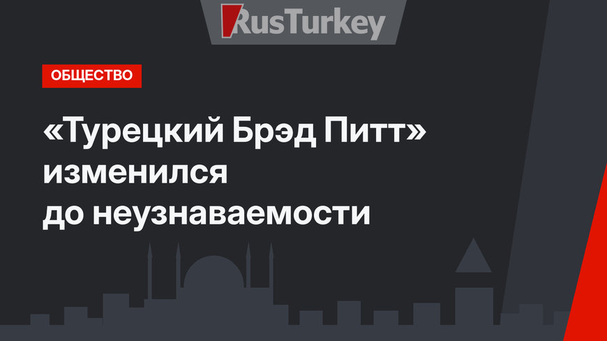 «Турецкий Брэд Питт» изменился до неузнаваемости