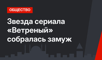 Звезда сериала «Ветреный» собралась замуж