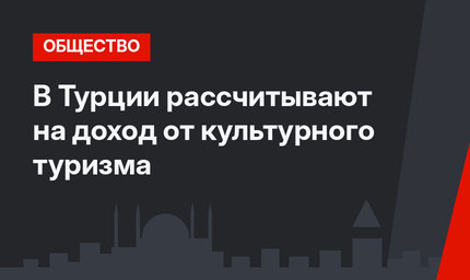 В Турции рассчитывают на доход от культурного туризма