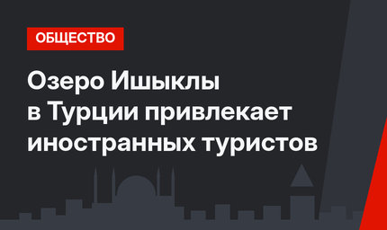 Озеро Ишыклы в Турции привлекает иностранных туристов