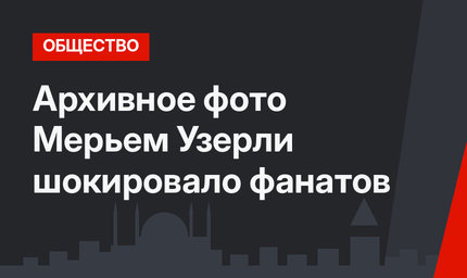 Архивное фото Мерьем Узерли шокировало фанатов