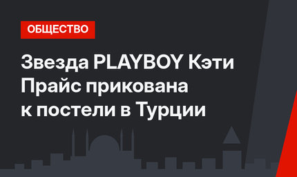 Звезда PLAYBOY Кэти Прайс прикована к постели в Турции