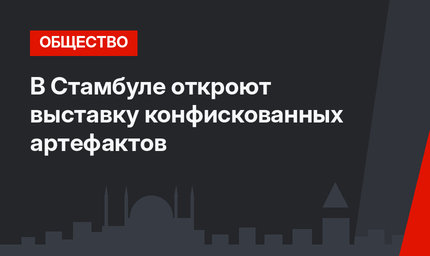 В Стамбуле откроют выставку конфискованных артефактов